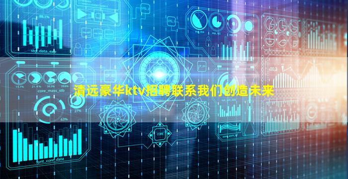 清远豪华ktv招聘联系我们创造未来